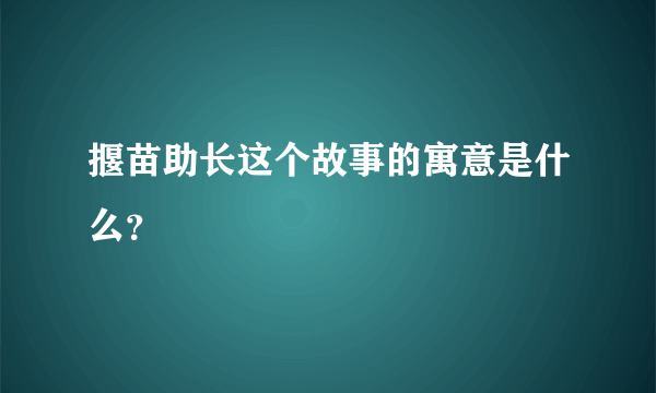 揠苗助长这个故事的寓意是什么？