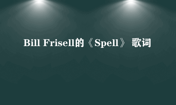 Bill Frisell的《Spell》 歌词