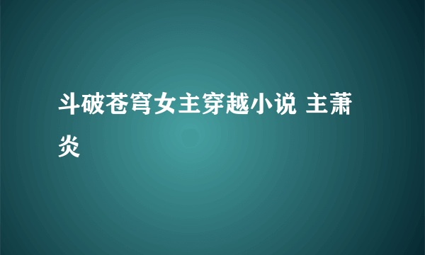 斗破苍穹女主穿越小说 主萧炎