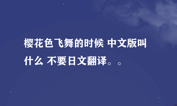 樱花色飞舞的时候 中文版叫什么 不要日文翻译。。