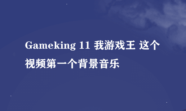 Gameking 11 我游戏王 这个视频第一个背景音乐