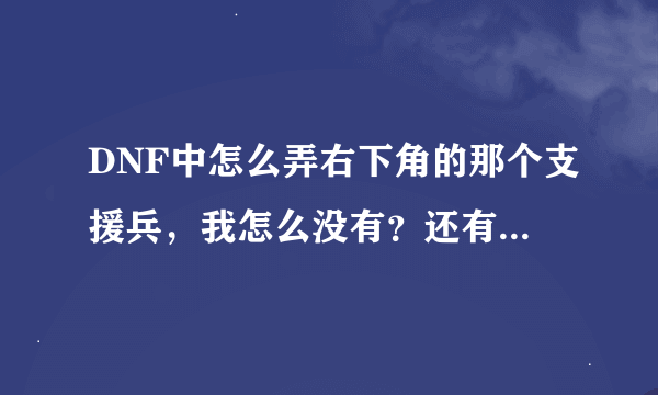 DNF中怎么弄右下角的那个支援兵，我怎么没有？还有勇士变身是什么意思？