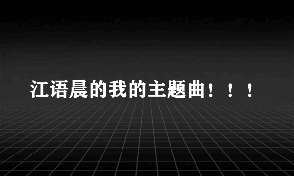 江语晨的我的主题曲！！！