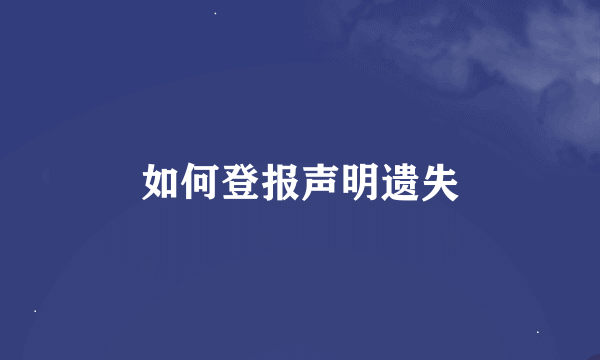 如何登报声明遗失