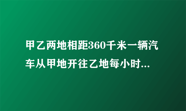 甲乙两地相距360千米一辆汽车从甲地开往乙地每小时90千米到达乙地需要几小时?