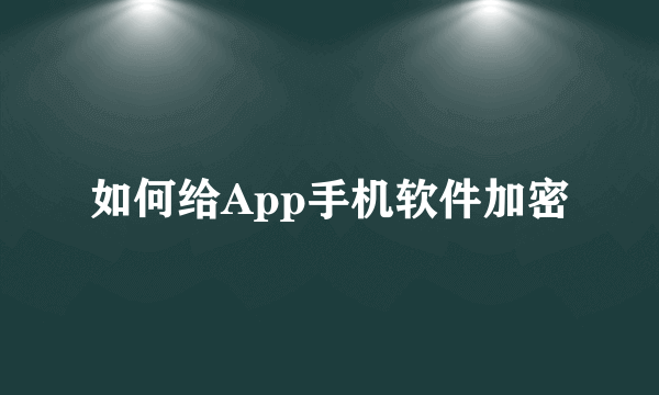 如何给App手机软件加密