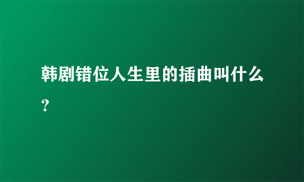 韩剧错位人生里的插曲叫什么？