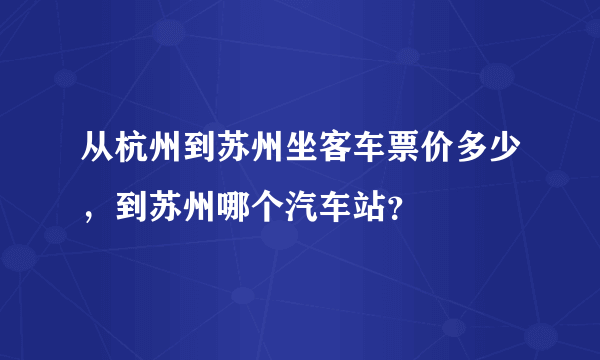 从杭州到苏州坐客车票价多少，到苏州哪个汽车站？