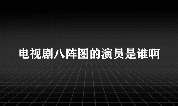 电视剧八阵图的演员是谁啊