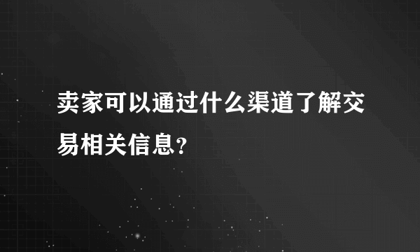 卖家可以通过什么渠道了解交易相关信息？