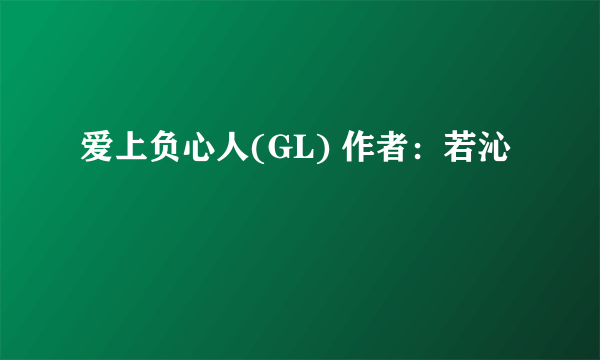 爱上负心人(GL) 作者：若沁