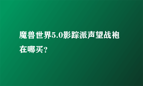 魔兽世界5.0影踪派声望战袍在哪买？