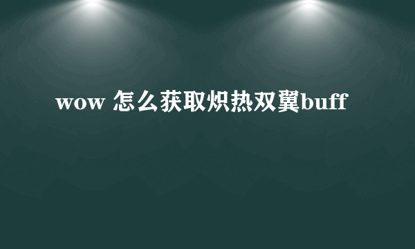 wow 怎么获取炽热双翼buff