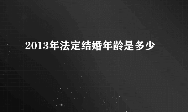 2013年法定结婚年龄是多少