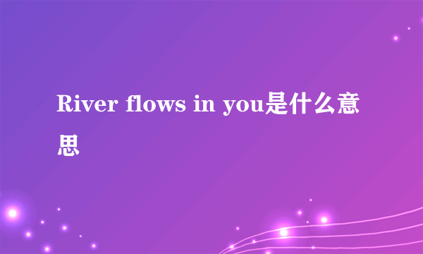 River flows in you是什么意思