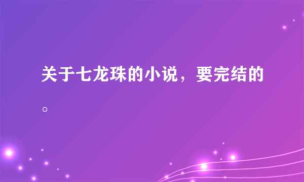 关于七龙珠的小说，要完结的。