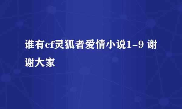 谁有cf灵狐者爱情小说1-9 谢谢大家