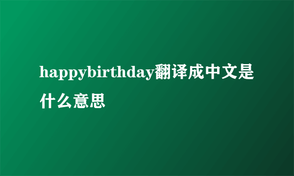 happybirthday翻译成中文是什么意思