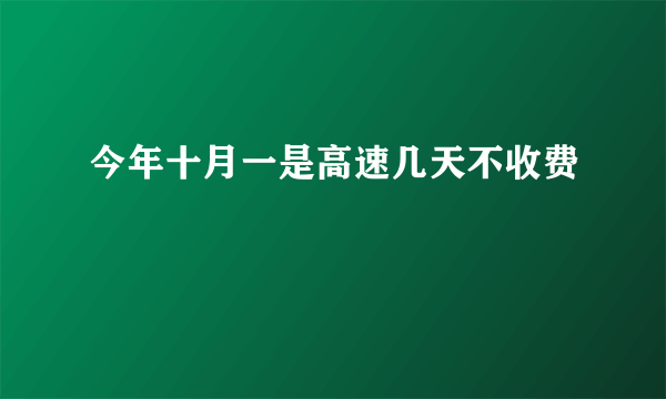 今年十月一是高速几天不收费