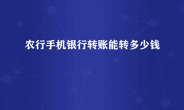 农行手机银行转账能转多少钱