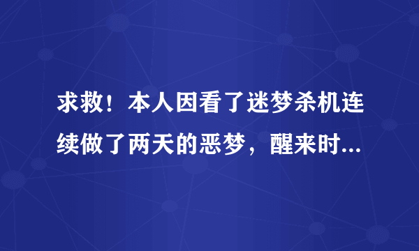 求救！本人因看了迷梦杀机连续做了两天的恶梦，醒来时间正好是文中死者的死亡时间，我会不会死去啊?