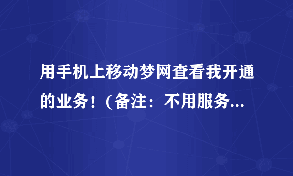 用手机上移动梦网查看我开通的业务！(备注：不用服务密码就可以查看你的梦网业务！)