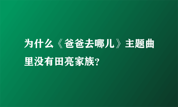 为什么《爸爸去哪儿》主题曲里没有田亮家族？