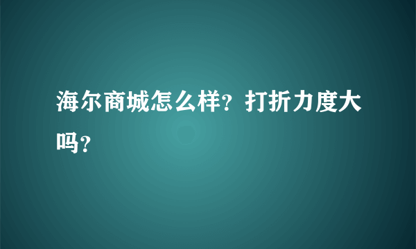 海尔商城怎么样？打折力度大吗？