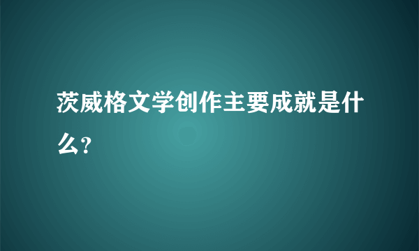 茨威格文学创作主要成就是什么？