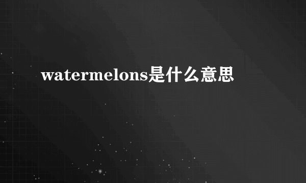 watermelons是什么意思