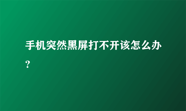 手机突然黑屏打不开该怎么办？