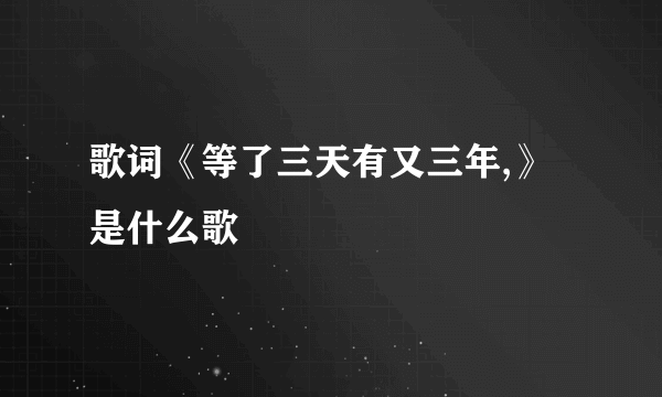 歌词《等了三天有又三年,》是什么歌