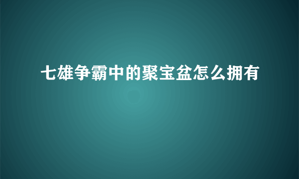 七雄争霸中的聚宝盆怎么拥有