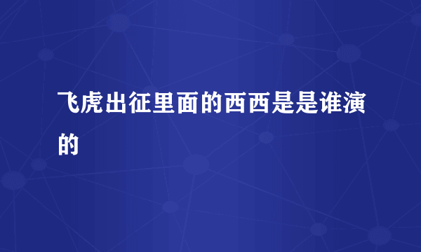 飞虎出征里面的西西是是谁演的