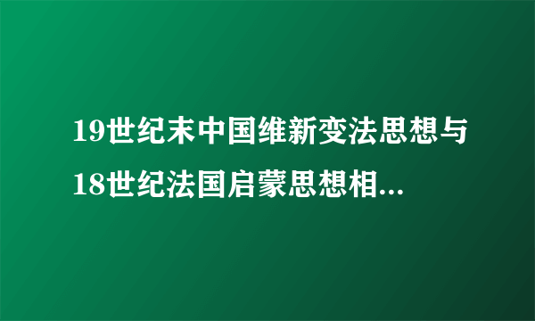 19世纪末中国维新变法思想与18世纪法国启蒙思想相比.二者在促进社会变革的作用上有何不同.为什么?