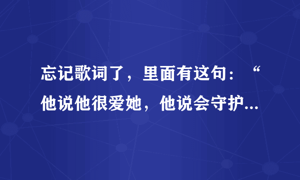 忘记歌词了，里面有这句：“他说他很爱她，他说会守护她，他送她玫瑰花~~”