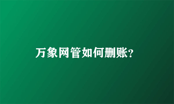 万象网管如何删账？