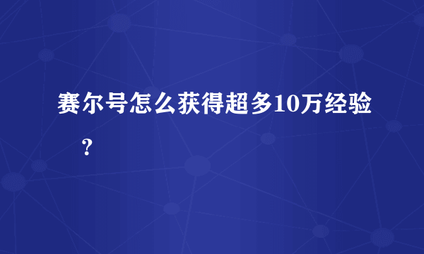 赛尔号怎么获得超多10万经验劵？