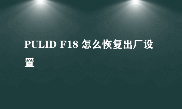 PULID F18 怎么恢复出厂设置