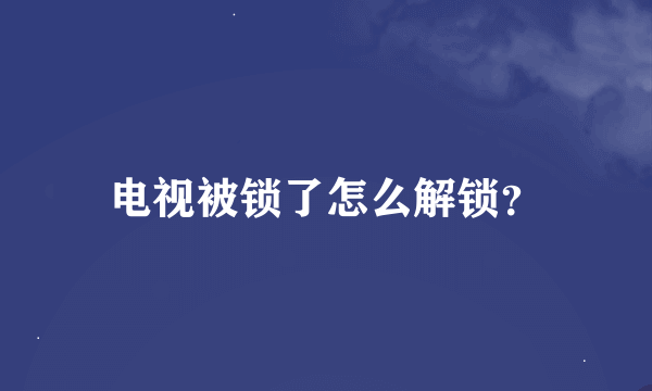 电视被锁了怎么解锁？