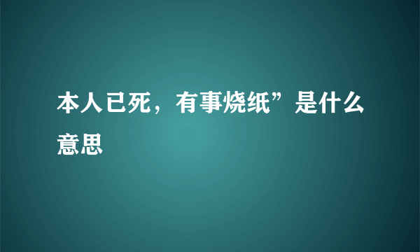 本人已死，有事烧纸”是什么意思