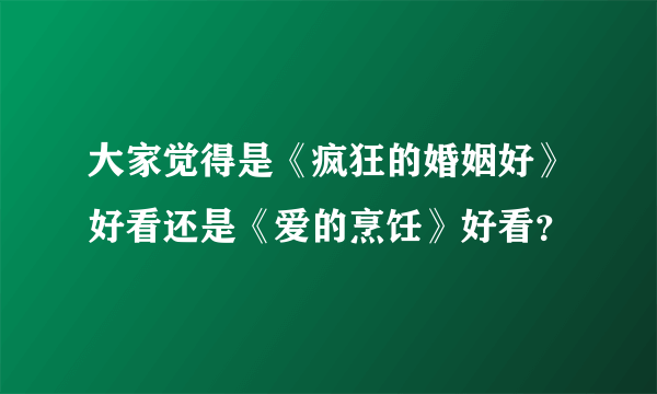 大家觉得是《疯狂的婚姻好》好看还是《爱的烹饪》好看？