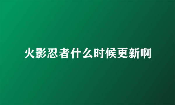 火影忍者什么时候更新啊