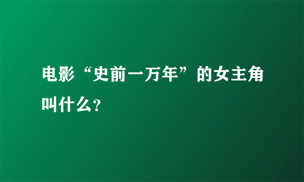 电影“史前一万年”的女主角叫什么？