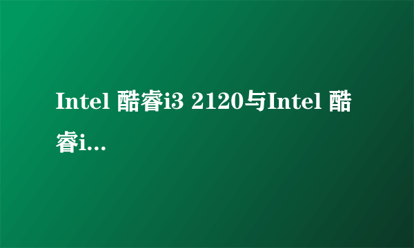 Intel 酷睿i3 2120与Intel 酷睿i3 2310M哪个好？