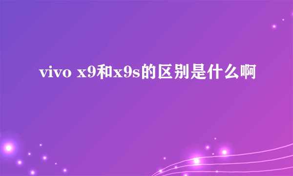 vivo x9和x9s的区别是什么啊