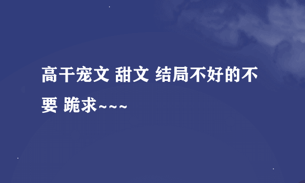 高干宠文 甜文 结局不好的不要 跪求~~~