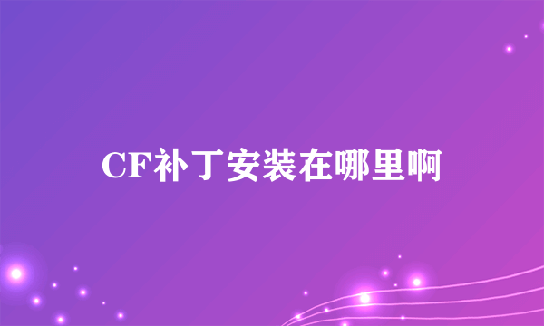 CF补丁安装在哪里啊