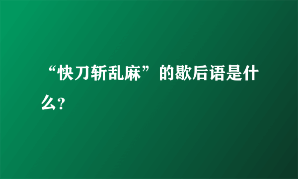 “快刀斩乱麻”的歇后语是什么？