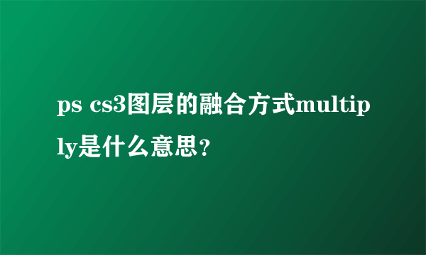 ps cs3图层的融合方式multiply是什么意思？